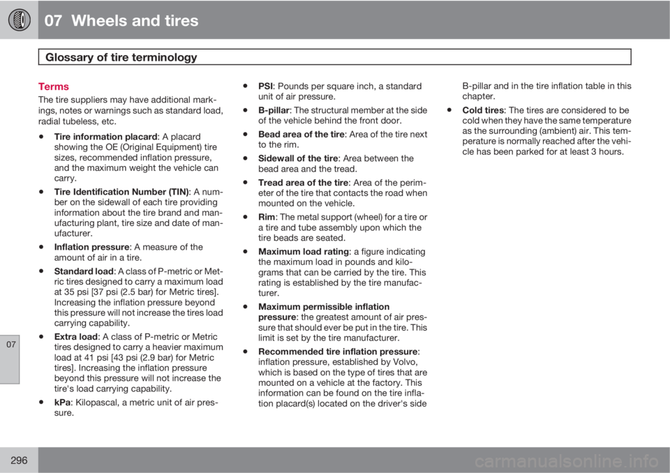 VOLVO XC70 2012  Owner´s Manual 07  Wheels and tires
Glossary of tire terminology  
07
296
Terms
The tire suppliers may have additional mark-
ings, notes or warnings such as standard load,
radial tubeless, etc.
•Tire information p