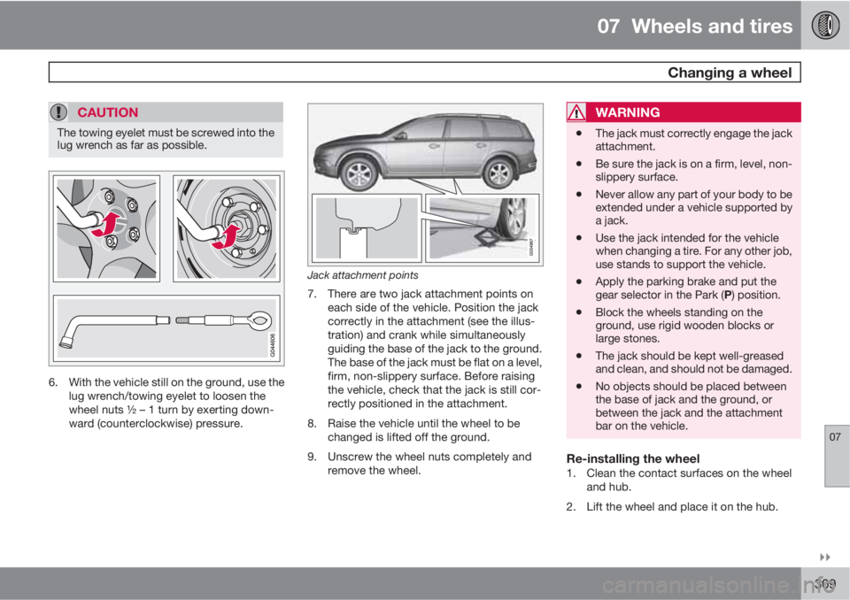 VOLVO XC70 2012  Owner´s Manual 07  Wheels and tires
 Changing a wheel
07

309
CAUTION
The towing eyelet must be screwed into the
lug wrench as far as possible.
6. With the vehicle still on the ground, use the
lug wrench/towing ey