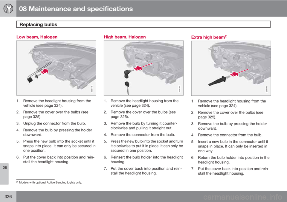 VOLVO XC70 2012  Owner´s Manual 08 Maintenance and specifications
Replacing bulbs 
08
326
Low beam, Halogen
G021746
1. Remove the headlight housing from the
vehicle (see page 324).
2. Remove the cover over the bulbs (see
page 325).
