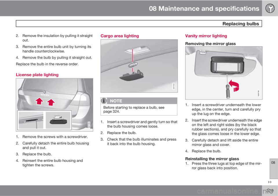 VOLVO XC70 2012  Owner´s Manual 08 Maintenance and specifications
 Replacing bulbs
08

329
2. Remove the insulation by pulling it straight
out.
3. Remove the entire bulb unit by turning its
handle counterclockwise.
4. Remove the b