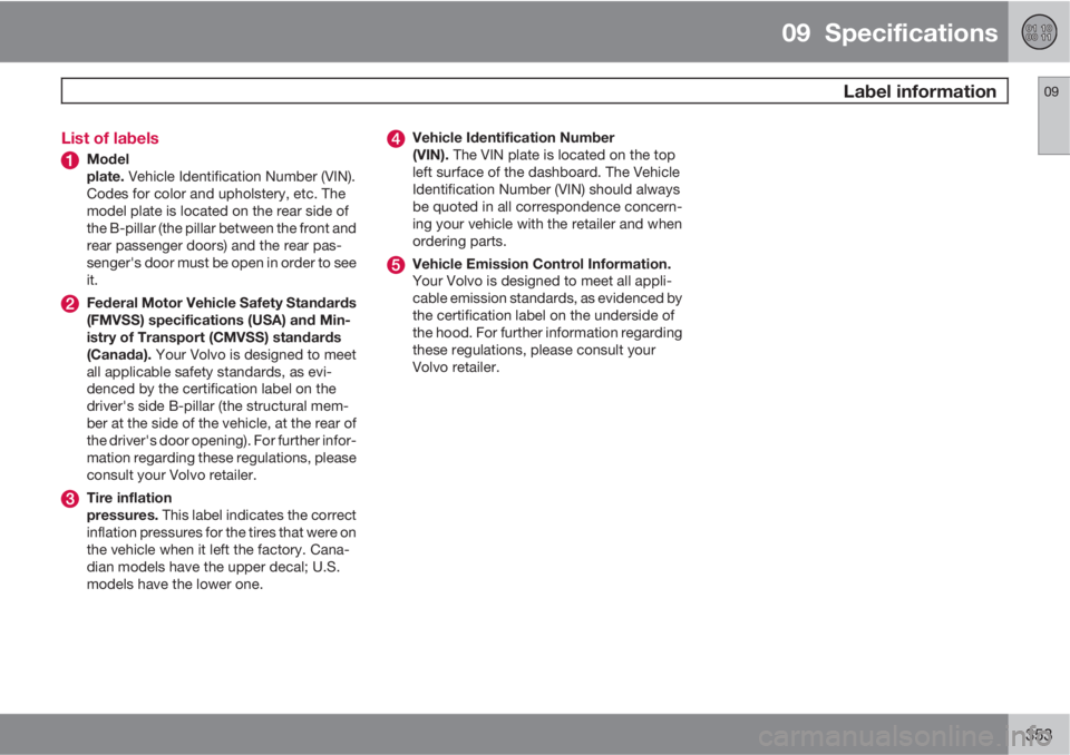 VOLVO XC70 2012  Owner´s Manual 09  Specifications
 Label information09
353 List of labels
Model
plate. Vehicle Identification Number (VIN).
Codes for color and upholstery, etc. The
model plate is located on the rear side of
the B-p