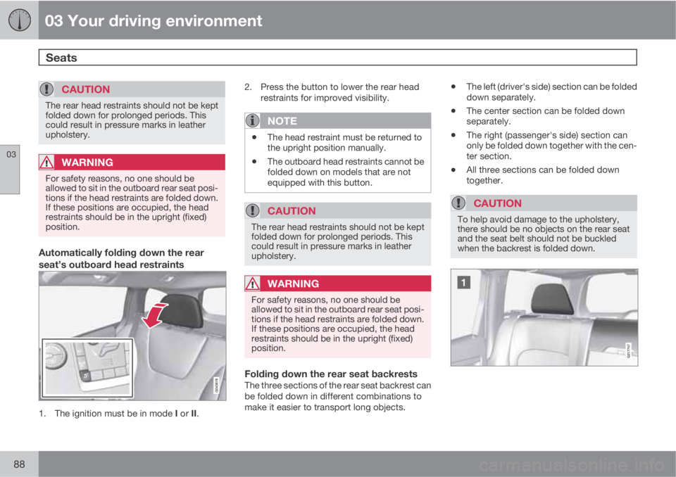 VOLVO XC70 2012  Owner´s Manual 03 Your driving environment
Seats 
03
88
CAUTION
The rear head restraints should not be kept
folded down for prolonged periods. This
could result in pressure marks in leather
upholstery.
WARNING
For s