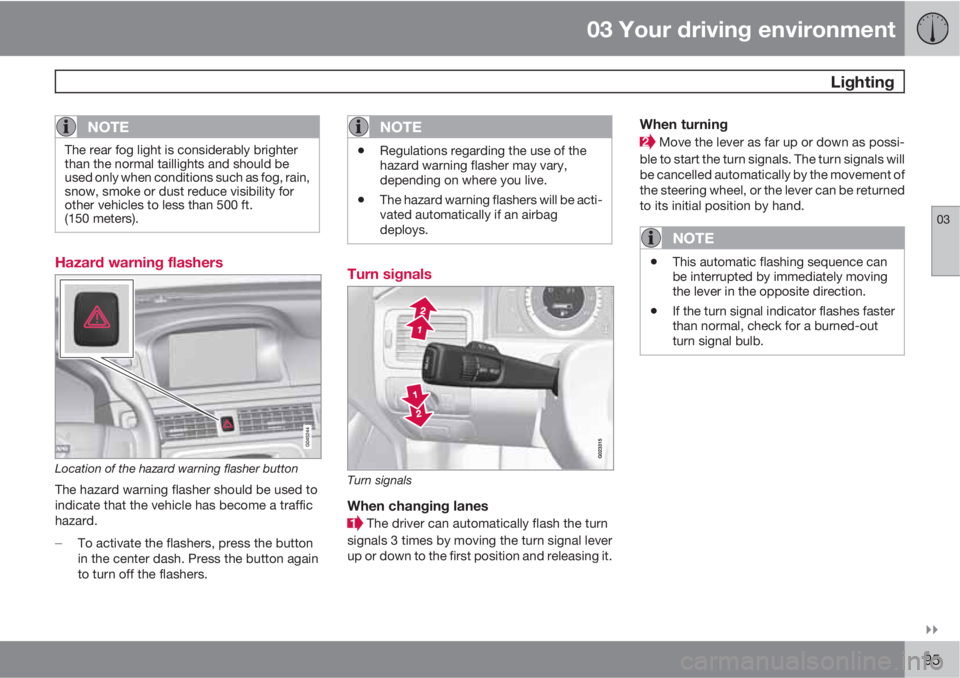 VOLVO XC70 2012  Owner´s Manual 03 Your driving environment
 Lighting
03

95
NOTE
The rear fog light is considerably brighter
than the normal taillights and should be
used only when conditions such as fog, rain,
snow, smoke or dus