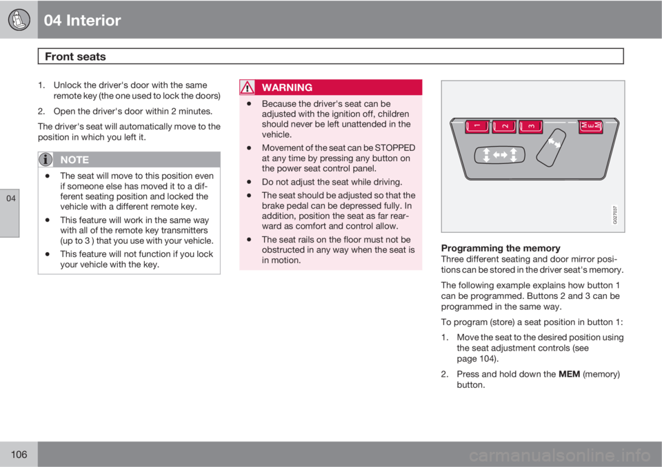 VOLVO XC90 2012  Owner´s Manual 04 Interior
Front seats 
04
106
1. Unlock the driver's door with the same
remote key (the one used to lock the doors)
2. Open the driver's door within 2 minutes.
The driver's seat will aut