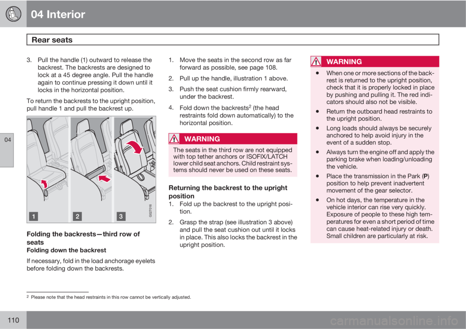 VOLVO XC90 2012  Owner´s Manual 04 Interior
Rear seats 
04
110
3. Pull the handle (1) outward to release the
backrest. The backrests are designed to
lock at a 45 degree angle. Pull the handle
again to continue pressing it down until
