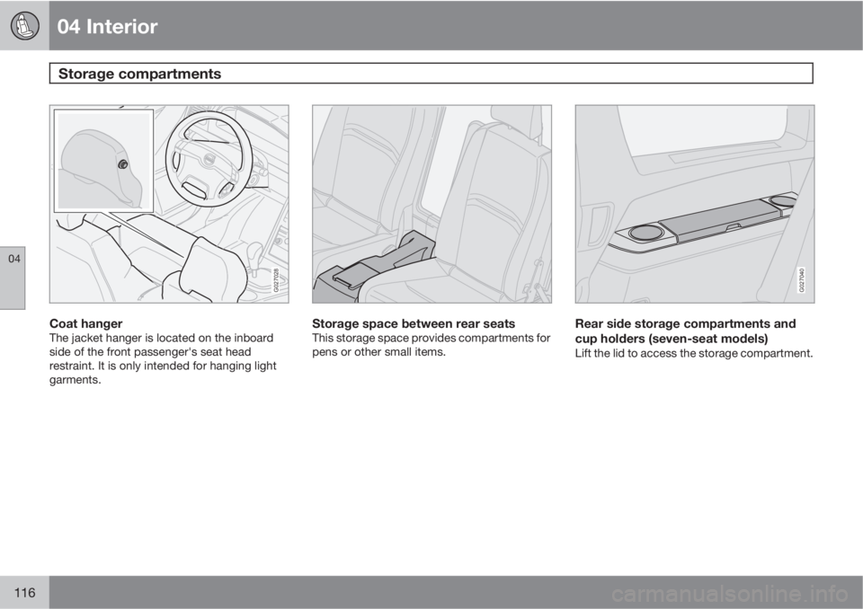 VOLVO XC90 2012  Owner´s Manual 04 Interior
Storage compartments 
04
116
G027028
Coat hangerThe jacket hanger is located on the inboard
side of the front passenger's seat head
restraint. It is only intended for hanging light
gar