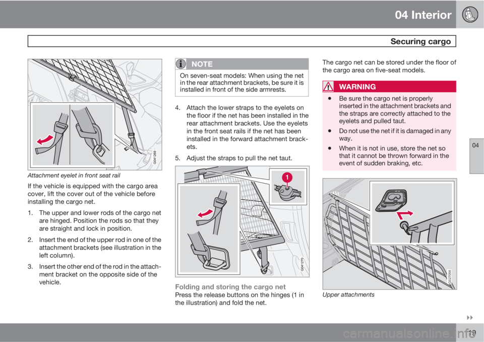 VOLVO XC90 2012  Owner´s Manual 04 Interior
 Securing cargo
04

119
Attachment eyelet in front seat rail
If the vehicle is equipped with the cargo area
cover, lift the cover out of the vehicle before
installing the cargo net.
1. T
