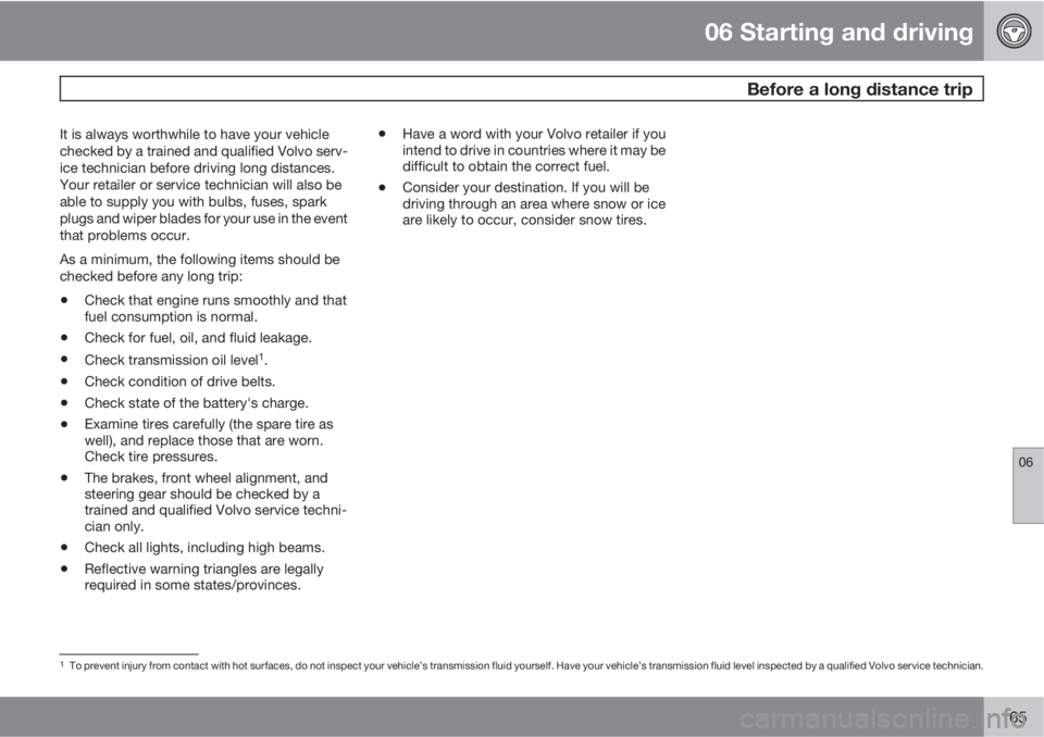 VOLVO XC90 2012  Owner´s Manual 06 Starting and driving
 Before a long distance trip
06
165
It is always worthwhile to have your vehicle
checked by a trained and qualified Volvo serv-
ice technician before driving long distances.
Yo