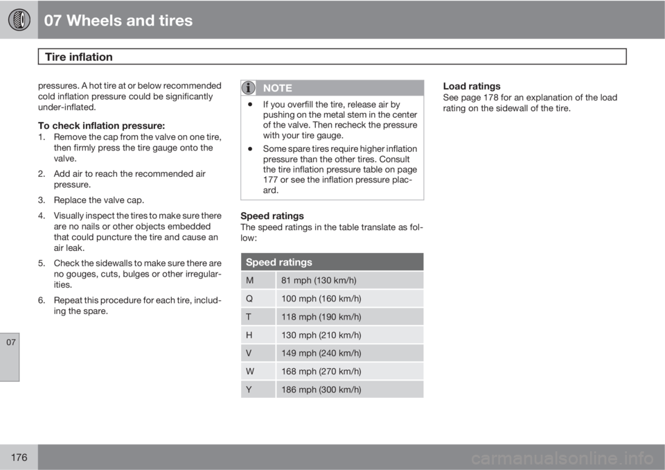 VOLVO XC90 2012  Owner´s Manual 07 Wheels and tires
Tire inflation  
07
176
pressures. A hot tire at or below recommended
cold inflation pressure could be significantly
under-inflated.
To check inflation pressure:1. Remove the cap f