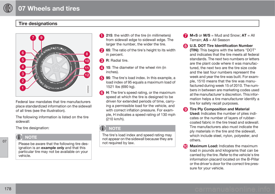 VOLVO XC90 2012  Owner´s Manual 07 Wheels and tires
Tire designations 
07
178
1
2
3
4
5
6
12
11
10
8
79
G026442
Federal law mandates that tire manufacturers
place standardized information on the sidewall
of all tires (see the illust