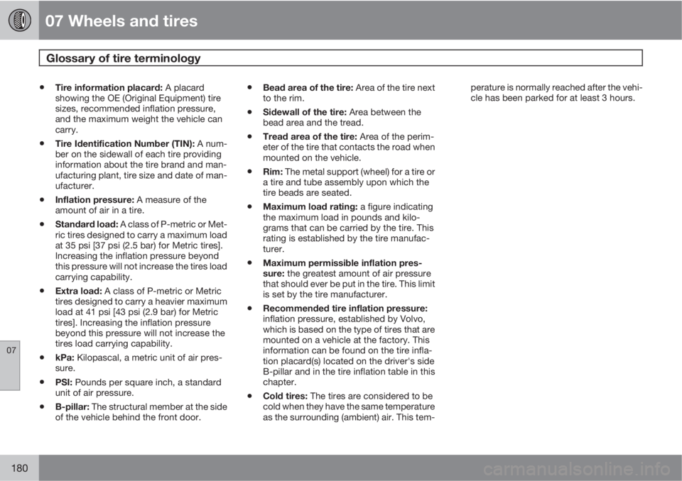 VOLVO XC90 2012  Owner´s Manual 07 Wheels and tires
Glossary of tire terminology 
07
180
•Tire information placard: A placard
showing the OE (Original Equipment) tire
sizes, recommended inflation pressure,
and the maximum weight t