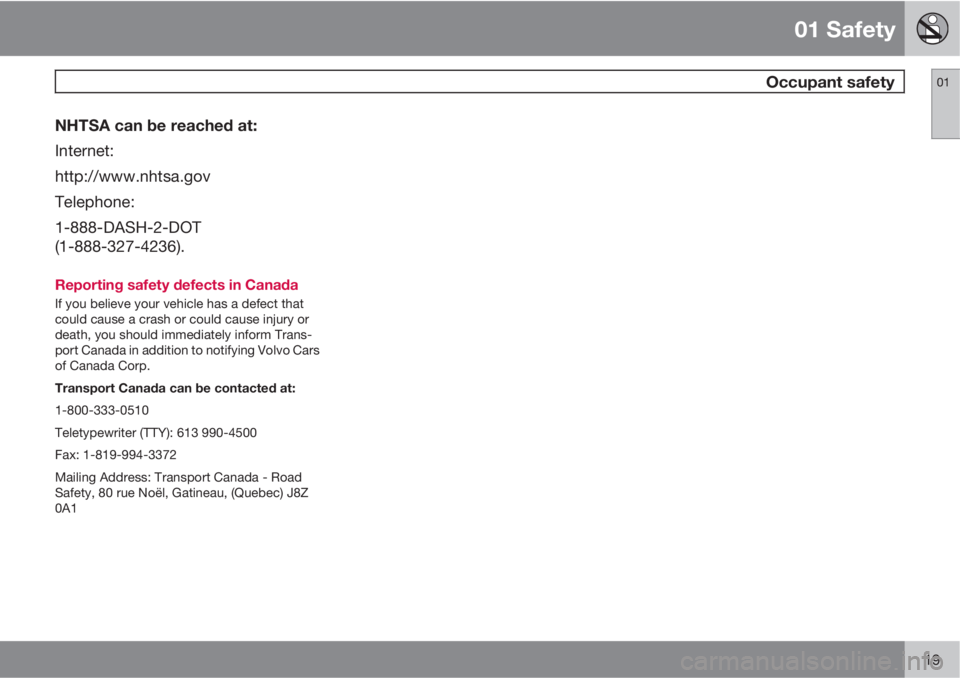 VOLVO XC90 2012 Owner´s Manual 01 Safety
Occupant safety01
19
NHTSA can be reached at:
Internet:
http://www.nhtsa.gov
Telephone:
1-888-DASH-2-DOT
(1-888-327-4236).
Reporting safety defects in Canada
If you believe your vehicle has VOLVO XC90 2012 Owner´s Manual 01 Safety
Occupant safety01
19
NHTSA can be reached at:
Internet:
http://www.nhtsa.gov
Telephone:
1-888-DASH-2-DOT
(1-888-327-4236).
Reporting safety defects in Canada
If you believe your vehicle has