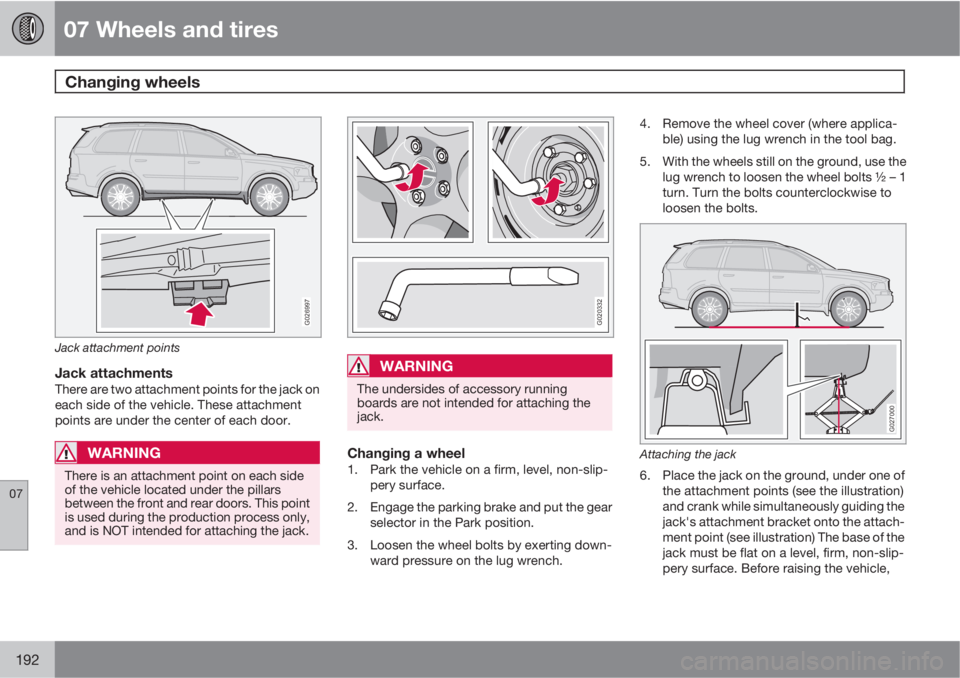 VOLVO XC90 2012  Owner´s Manual 07 Wheels and tires
Changing wheels 
07
192
G026997
Jack attachment points
Jack attachmentsThere are two attachment points for the jack on
each side of the vehicle. These attachment
points are under t