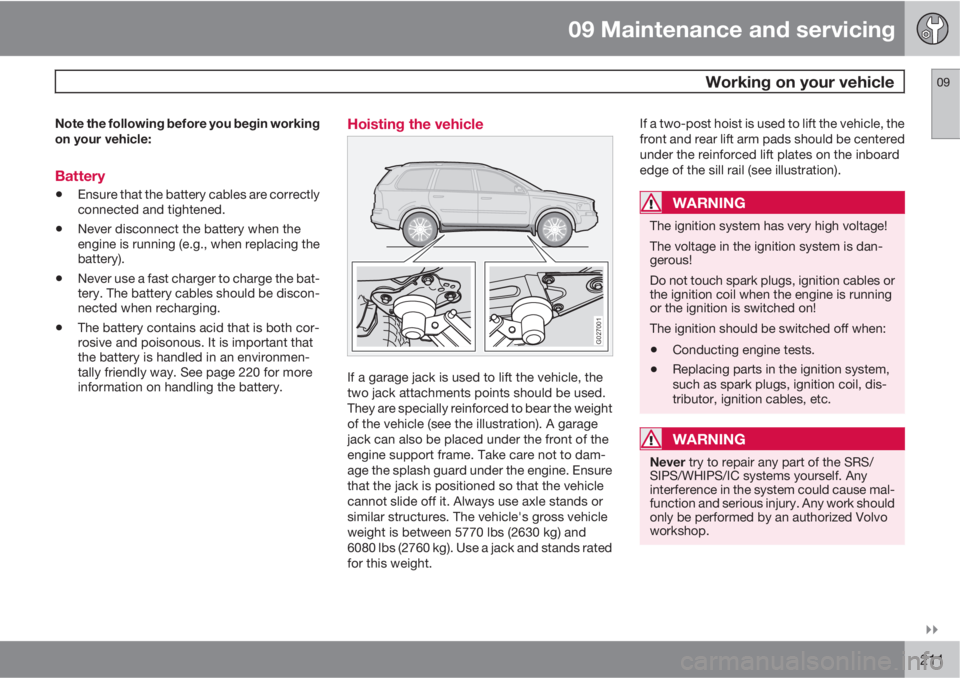 VOLVO XC90 2012  Owner´s Manual 09 Maintenance and servicing
 Working on your vehicle09

211
Note the following before you begin working
on your vehicle:
Battery
•Ensure that the battery cables are correctly
connected and tighte
