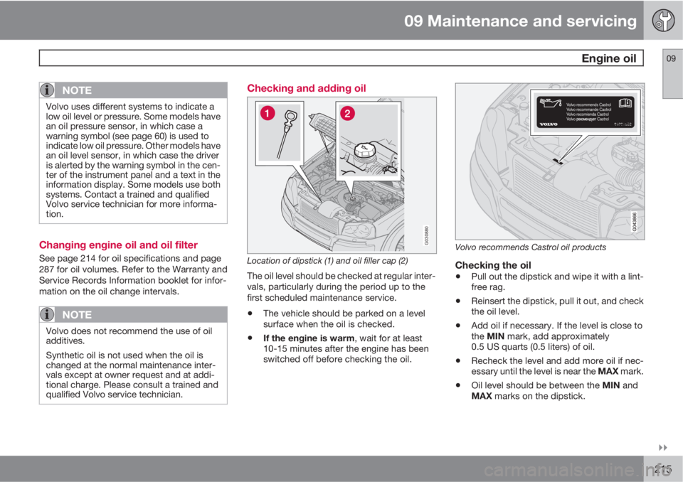 VOLVO XC90 2012  Owner´s Manual 09 Maintenance and servicing
 Engine oil09

215
NOTE
Volvo uses different systems to indicate a
low oil level or pressure. Some models have
an oil pressure sensor, in which case a
warning symbol (se