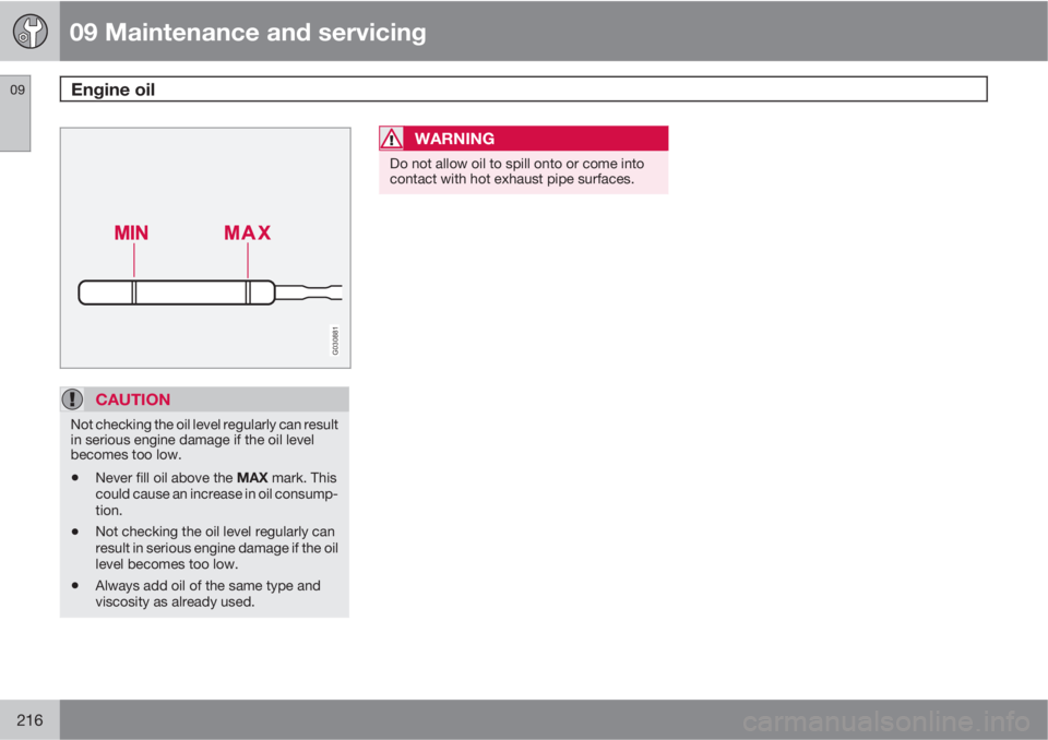 VOLVO XC90 2012  Owner´s Manual 09 Maintenance and servicing
Engine oil 09
216
G030881
CAUTION
Not checking the oil level regularly can result
in serious engine damage if the oil level
becomes too low.
•Never fill oil above the MA