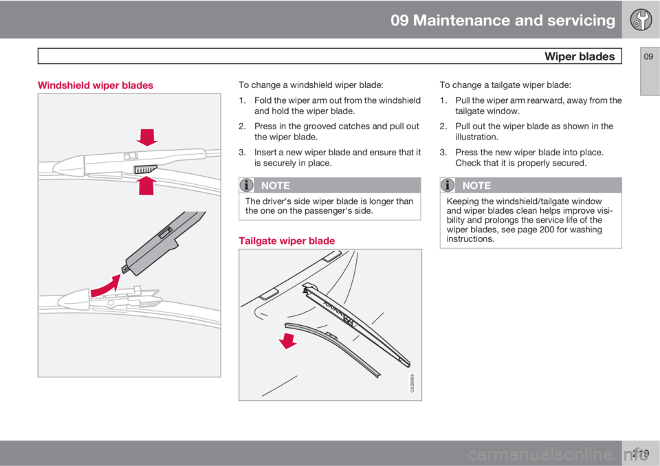 VOLVO XC90 2012  Owner´s Manual 09 Maintenance and servicing
 Wiper blades09
219 Windshield wiper blades
To change a windshield wiper blade:
1. Fold the wiper arm out from the windshield
and hold the wiper blade.
2. Press in the gro