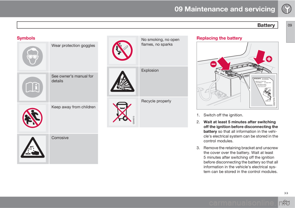VOLVO XC90 2012  Owner´s Manual 09 Maintenance and servicing
 Battery09

221 Symbols
Wear protection goggles
See owner’s manual for
details
Keep away from children
Corrosive
No smoking, no open
flames, no sparks
Explosion
Recycl