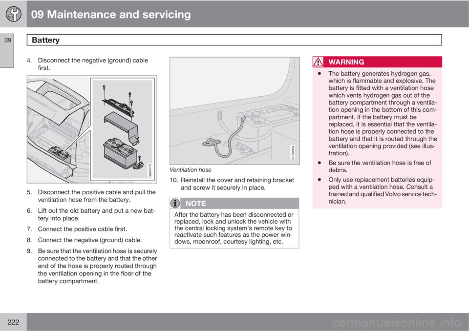 VOLVO XC90 2012  Owner´s Manual 09 Maintenance and servicing
Battery 09
222
4. Disconnect the negative (ground) cable
first.
G027075
5. Disconnect the positive cable and pull the
ventilation hose from the battery.
6. Lift out the ol