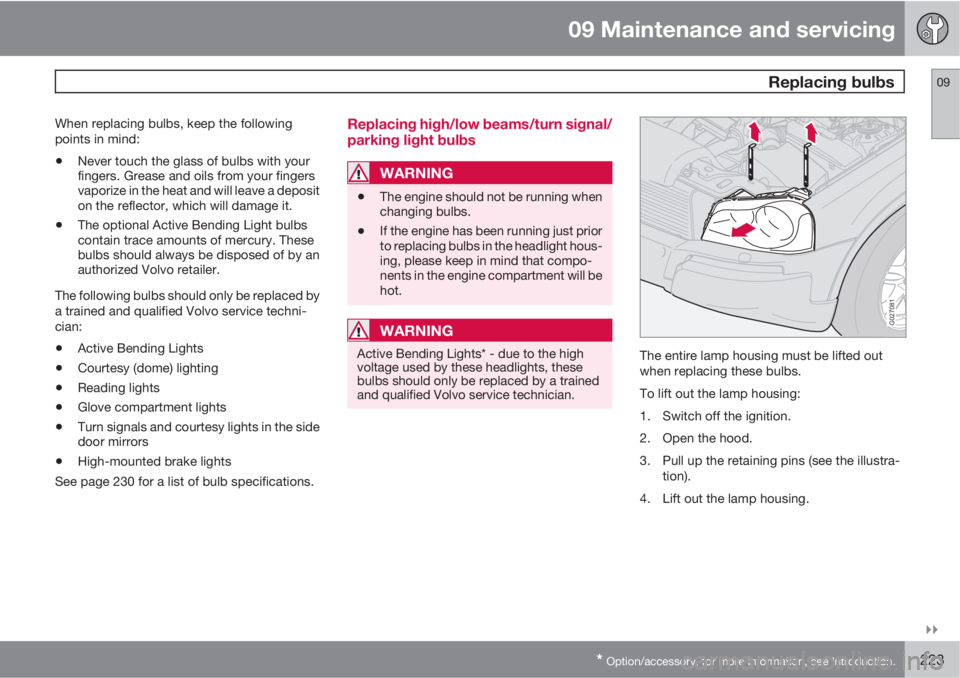 VOLVO XC90 2012  Owner´s Manual 09 Maintenance and servicing
 Replacing bulbs09

* Option/accessory, for more information, see Introduction.223
When replacing bulbs, keep the following
points in mind:
•Never touch the glass of b