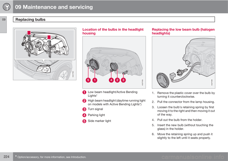 VOLVO XC90 2012  Owner´s Manual 09 Maintenance and servicing
Replacing bulbs 09
224* Option/accessory, for more information, see Introduction.
G027083
Location of the bulbs in the headlight
housing
G027082
Low beam headlight/Active 