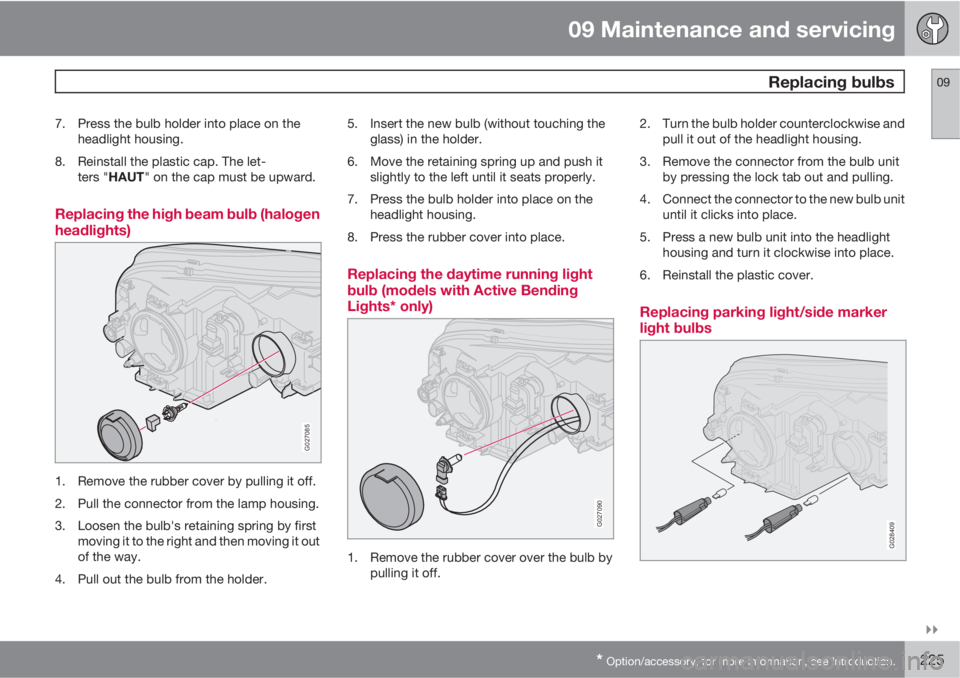 VOLVO XC90 2012  Owner´s Manual 09 Maintenance and servicing
 Replacing bulbs09

* Option/accessory, for more information, see Introduction.225
7. Press the bulb holder into place on the
headlight housing.
8. Reinstall the plastic