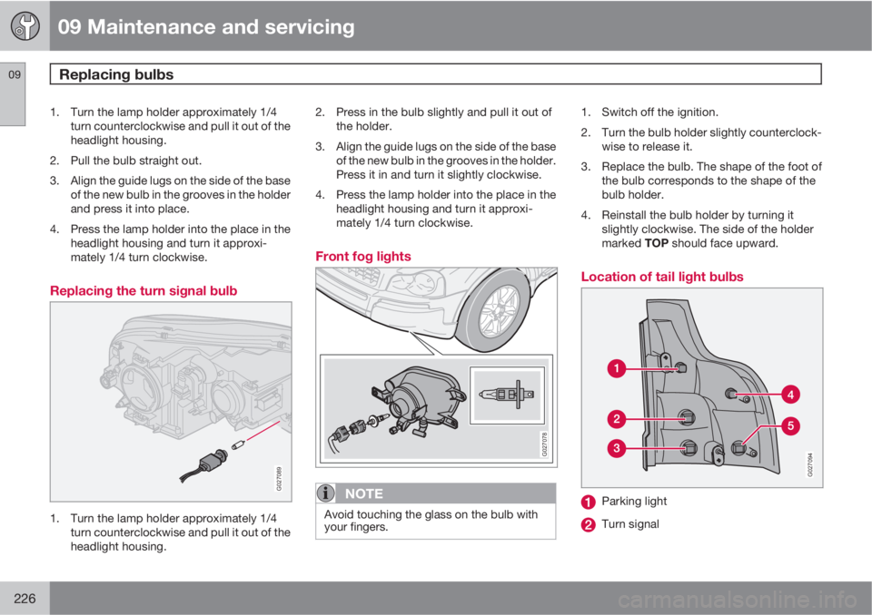 VOLVO XC90 2012  Owner´s Manual 09 Maintenance and servicing
Replacing bulbs 09
226
1. Turn the lamp holder approximately 1/4
turn counterclockwise and pull it out of the
headlight housing.
2. Pull the bulb straight out.
3. Align th