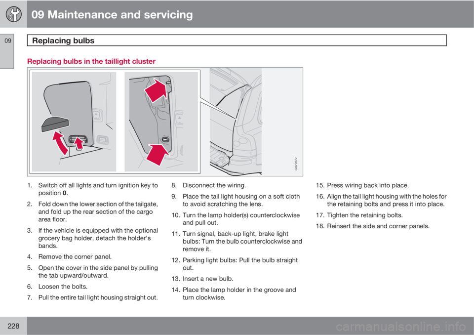 VOLVO XC90 2012  Owner´s Manual 09 Maintenance and servicing
Replacing bulbs 09
228
Replacing bulbs in the taillight cluster
G027077
1. Switch off all lights and turn ignition key to
position 0.
2. Fold down the lower section of the