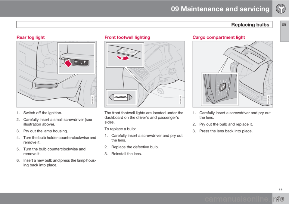 VOLVO XC90 2012  Owner´s Manual 09 Maintenance and servicing
 Replacing bulbs09

229 Rear fog light
G027093
1. Switch off the ignition.
2. Carefully insert a small screwdriver (see
illustration above).
3. Pry out the lamp housing.