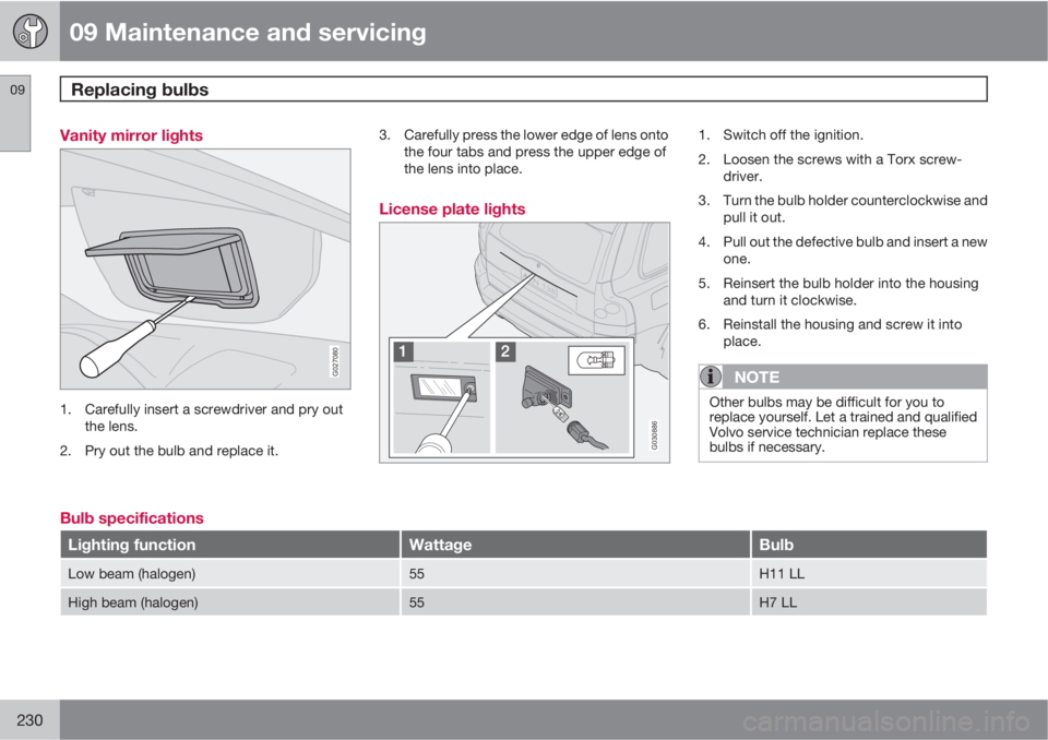 VOLVO XC90 2012  Owner´s Manual 09 Maintenance and servicing
Replacing bulbs 09
230
Vanity mirror lights
G027080
1. Carefully insert a screwdriver and pry out
the lens.
2. Pry out the bulb and replace it.3. Carefully press the lower