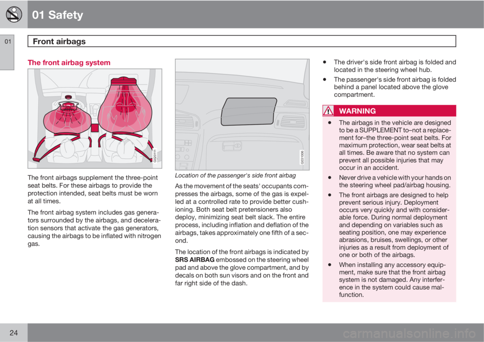 VOLVO XC90 2012  Owner´s Manual 01 Safety
Front airbags 01
24
The front airbag system
G020111
The front airbags supplement the three-point
seat belts. For these airbags to provide the
protection intended, seat belts must be worn
at 