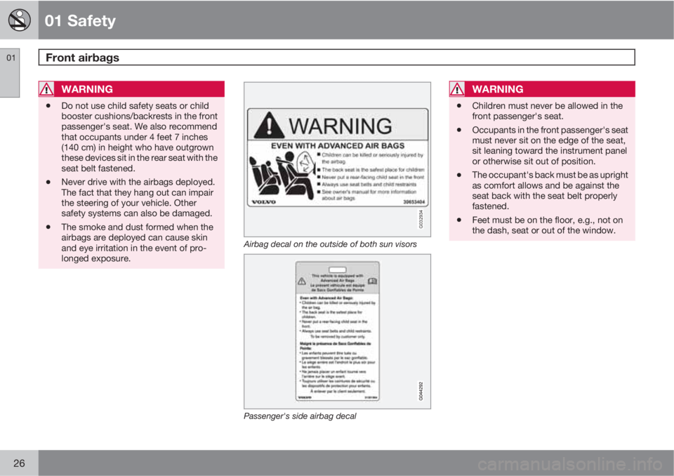 VOLVO XC90 2012  Owner´s Manual 01 Safety
Front airbags 01
26
WARNING
•Do not use child safety seats or child
booster cushions/backrests in the front
passenger's seat. We also recommend
that occupants under 4 feet 7 inches
(14