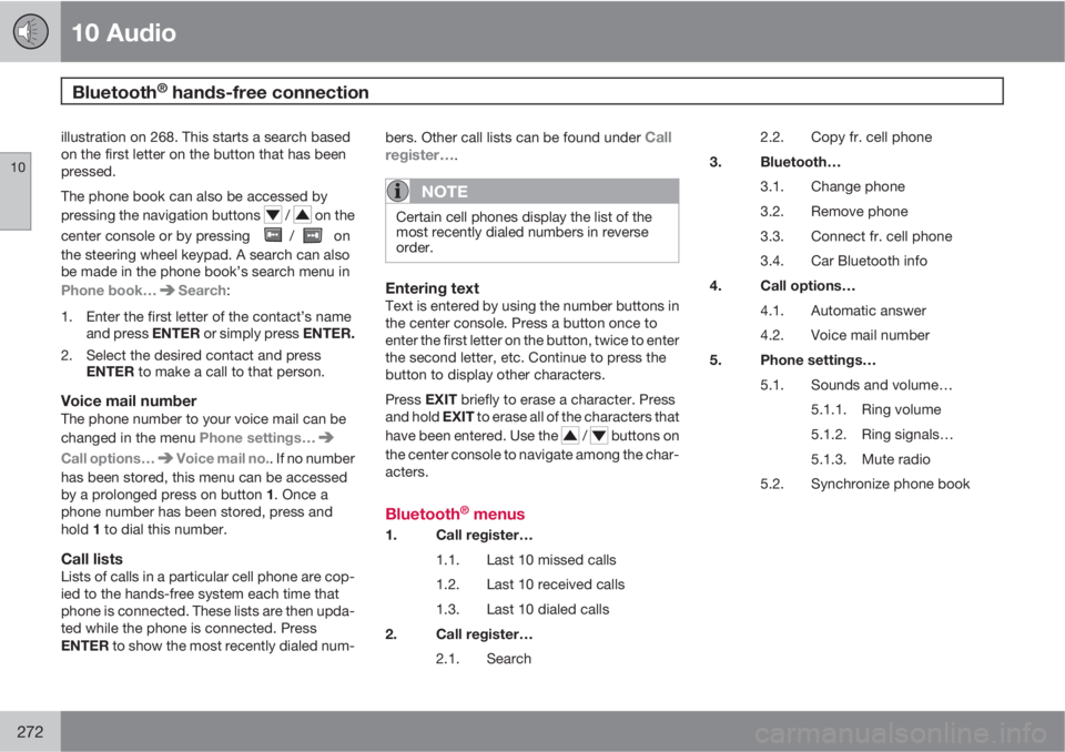 VOLVO XC90 2012  Owner´s Manual 10 Audio
Bluetooth® hands-free connection 
10
272
illustration on 268. This starts a search based
on the first letter on the button that has been
pressed.
The phone book can also be accessed by
press