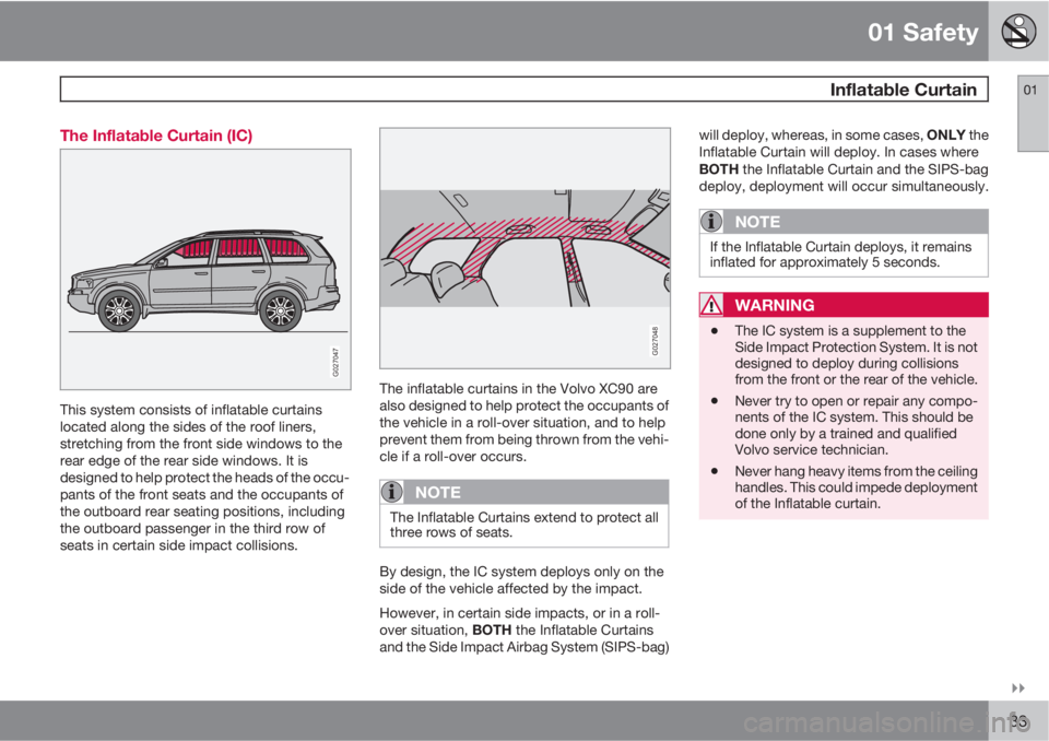 VOLVO XC90 2012  Owner´s Manual 01 Safety
 Inflatable Curtain01

33 The Inflatable Curtain (IC)
G027047
This system consists of inflatable curtains
located along the sides of the roof liners,
stretching from the front side windows