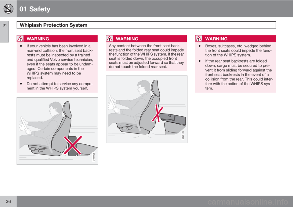 VOLVO XC90 2012  Owner´s Manual 01 Safety
Whiplash Protection System 01
36
WARNING
•If your vehicle has been involved in a
rear-end collision, the front seat back-
rests must be inspected by a trained
and qualified Volvo service t