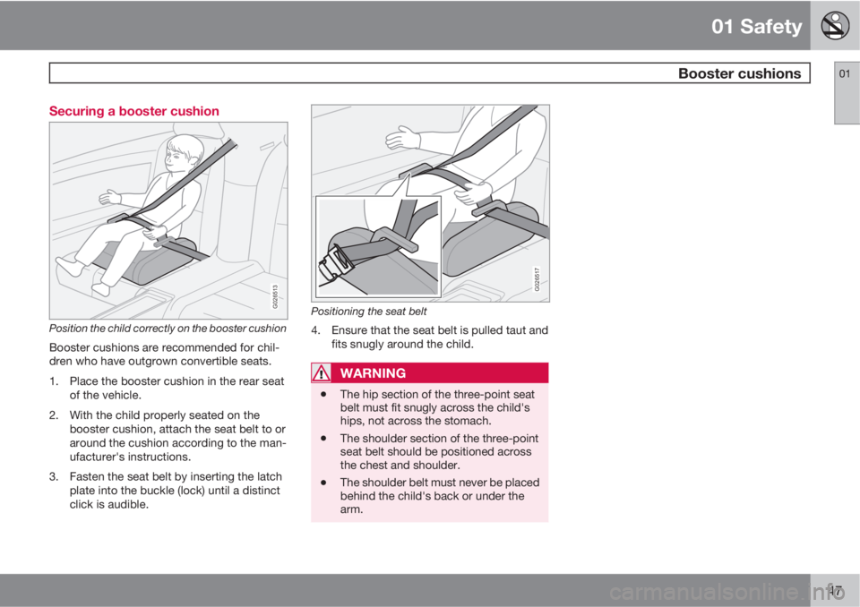 VOLVO XC90 2012  Owner´s Manual 01 Safety
 Booster cushions01
47 Securing a booster cushion
G026513
Position the child correctly on the booster cushion
Booster cushions are recommended for chil-
dren who have outgrown convertible se