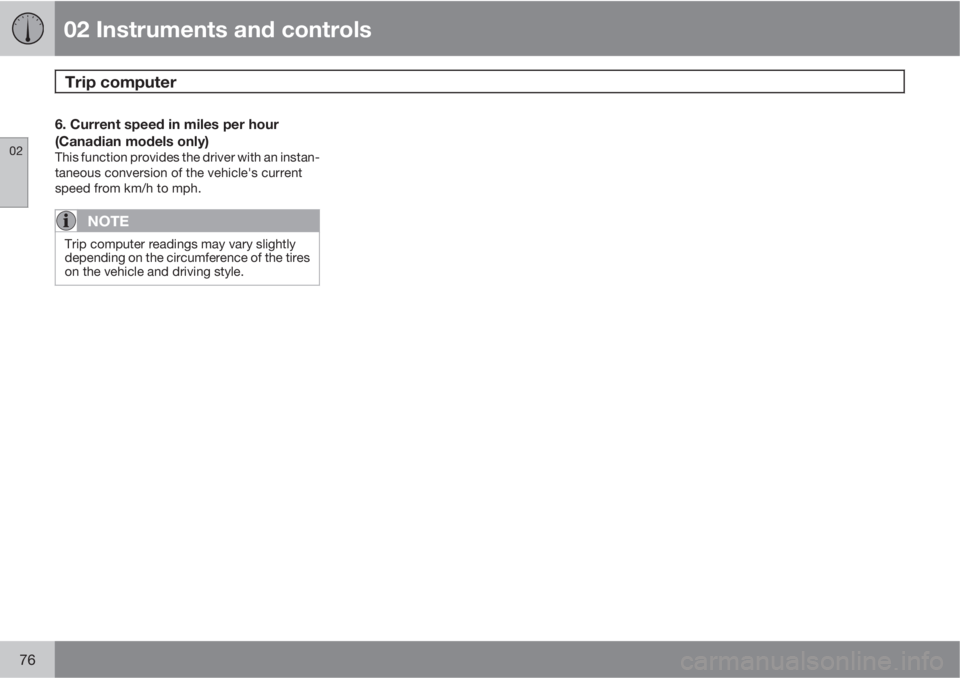 VOLVO XC90 2012  Owner´s Manual 02 Instruments and controls
Trip computer 
02
76
6. Current speed in miles per hour
(Canadian models only)
This function provides the driver with an instan-
taneous conversion of the vehicle's cur