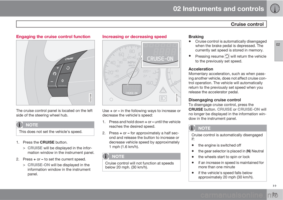 VOLVO XC90 2012  Owner´s Manual 02 Instruments and controls
 Cruise control
02

77 Engaging the cruise control function
G027098
The cruise control panel is located on the left
side of the steering wheel hub.
NOTE
This does not set