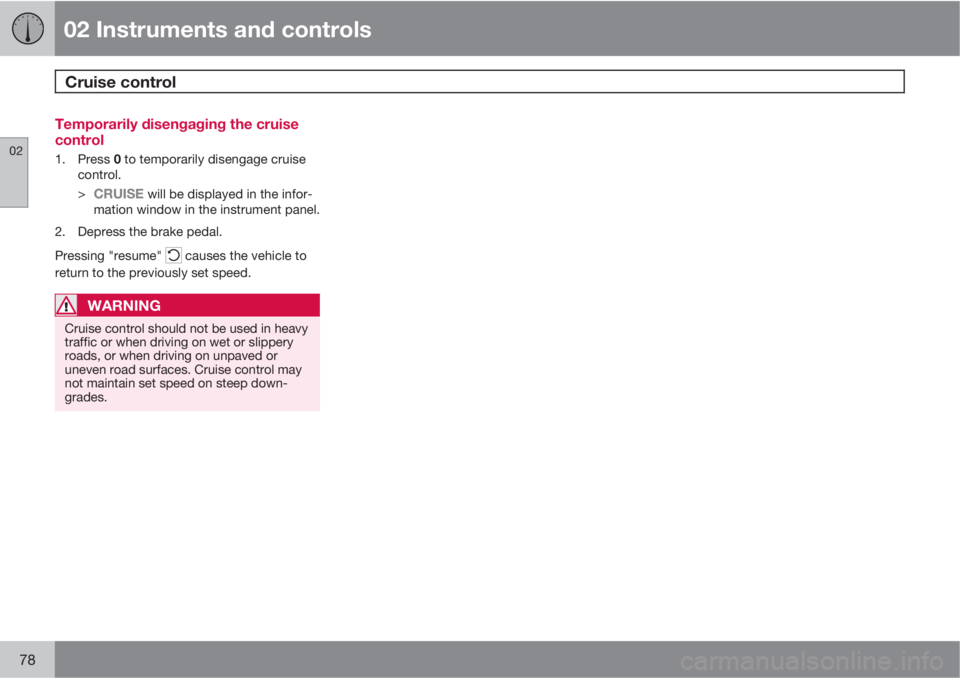 VOLVO XC90 2012  Owner´s Manual 02 Instruments and controls
Cruise control 
02
78
Temporarily disengaging the cruise
control
1.
Press 0 to temporarily disengage cruise
control.
>
CRUISE will be displayed in the infor-
mation window 