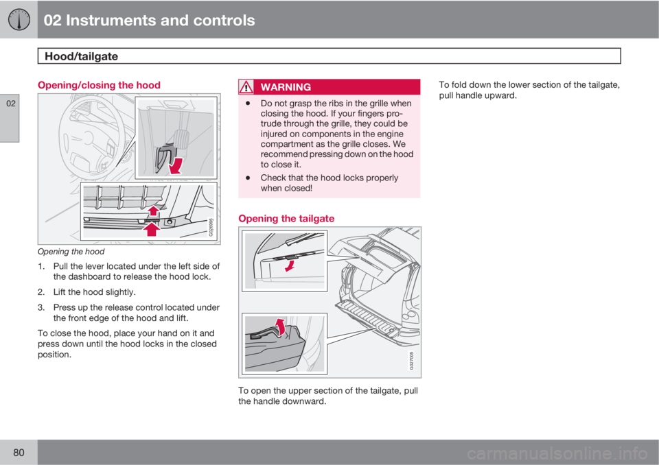 VOLVO XC90 2012  Owner´s Manual 02 Instruments and controls
Hood/tailgate 
02
80
Opening/closing the hood
G026995
Opening the hood
1. Pull the lever located under the left side of
the dashboard to release the hood lock.
2. Lift the 