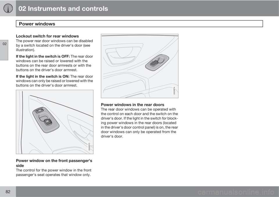 VOLVO XC90 2012  Owner´s Manual 02 Instruments and controls
Power windows 
02
82
Lockout switch for rear windowsThe power rear door windows can be disabled
by a switch located on the driver's door (see
illustration).
If the ligh