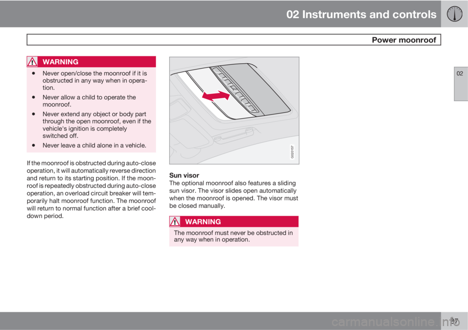 VOLVO XC90 2012  Owner´s Manual 02 Instruments and controls
 Power moonroof
02
87
WARNING
•Never open/close the moonroof if it is
obstructed in any way when in opera-
tion.
•Never allow a child to operate the
moonroof.
•Never 