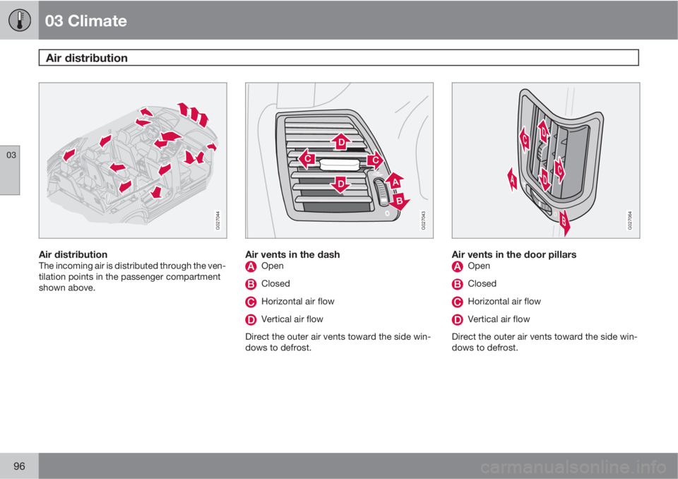 VOLVO XC90 2012  Owner´s Manual 03 Climate
Air distribution 
03
96
G027044
Air distributionThe incoming air is distributed through the ven-
tilation points in the passenger compartment
shown above.
G027043
Air vents in the dashOpen
