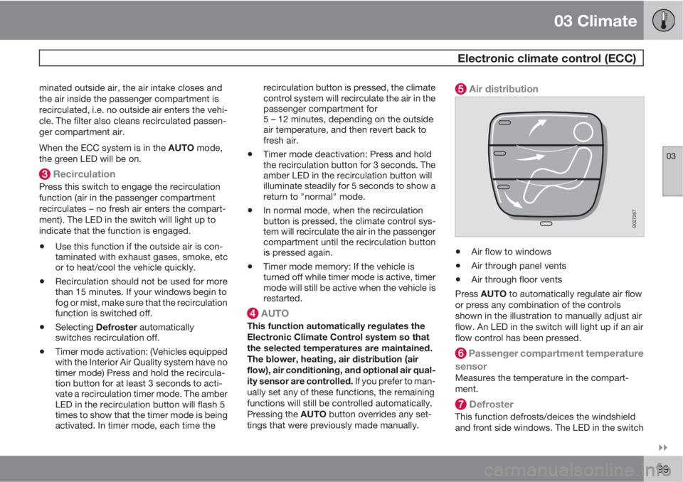 VOLVO XC90 2012  Owner´s Manual 03 Climate
 Electronic climate control (ECC)
03

99
minated outside air, the air intake closes and
the air inside the passenger compartment is
recirculated, i.e. no outside air enters the vehi-
cle.