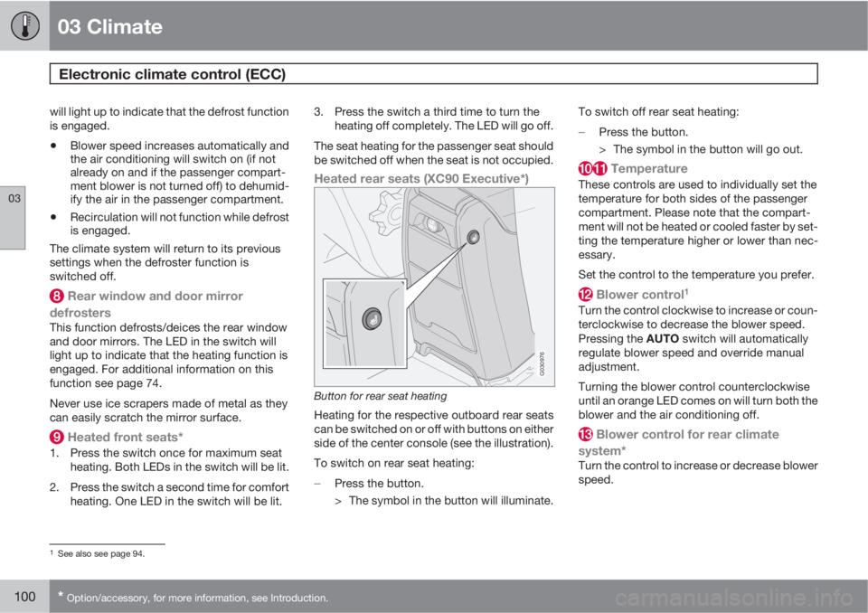 VOLVO XC90 2012  Owner´s Manual 03 Climate
Electronic climate control (ECC) 
03
100* Option/accessory, for more information, see Introduction.
will light up to indicate that the defrost function
is engaged.
•Blower speed increases