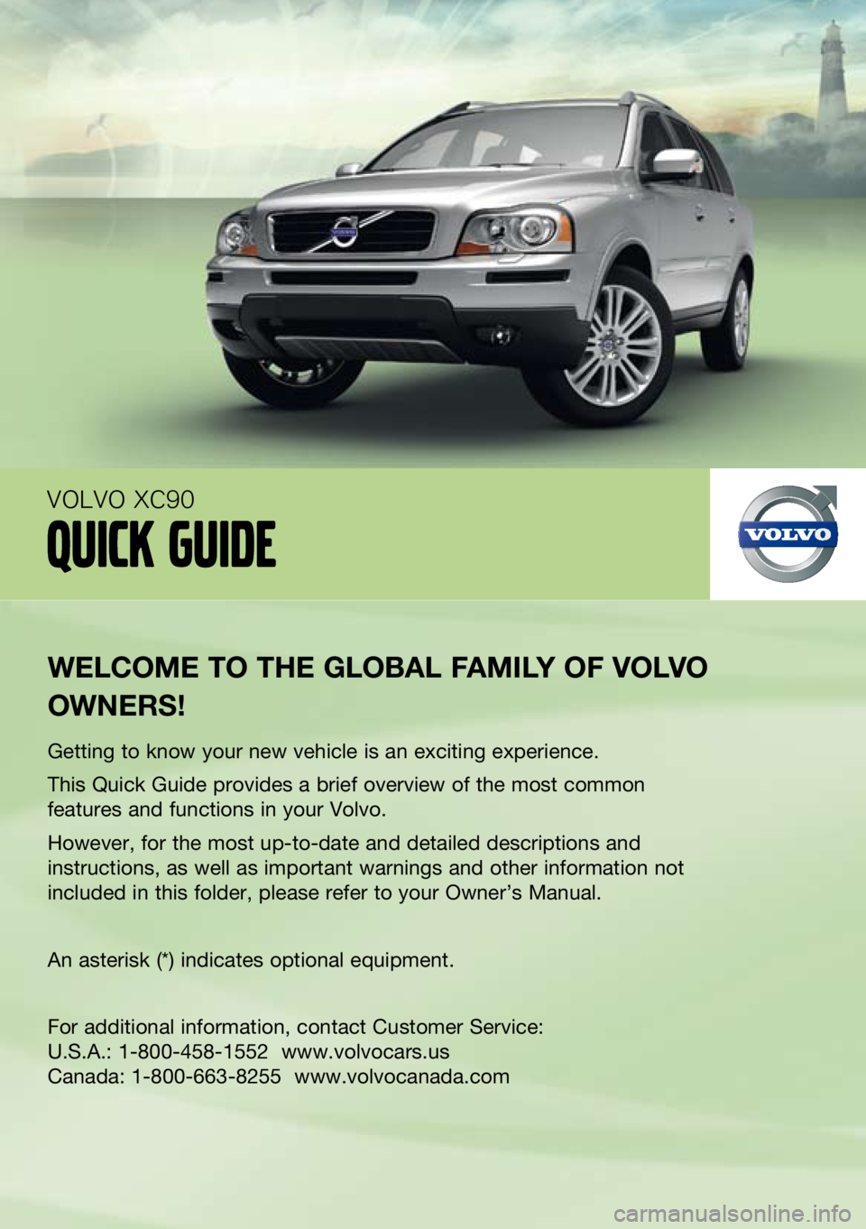 VOLVO XC90 2012  Quick Guide 
welcome to the  global F amily oF  volvo 
owners !
Getting to know your new vehicle is an exciting experience.
This Quick Guide provides a brief overview of the most common 
features and functions in