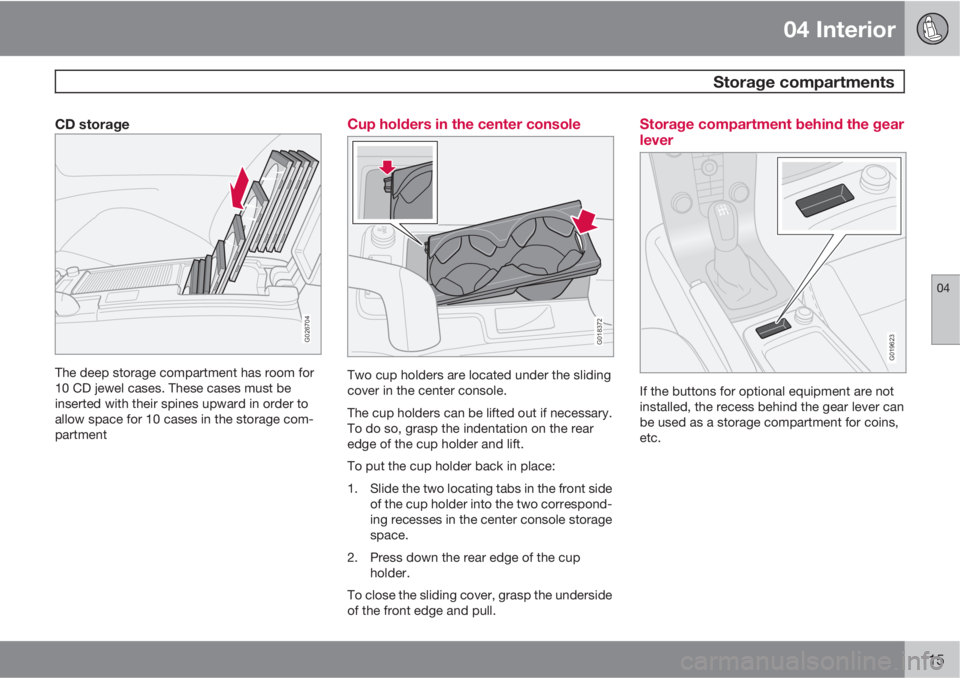 VOLVO C30 2011  Owner´s Manual 04 Interior
 Storage compartments
04
115
CD storage
G026704
The deep storage compartment has room for
10 CD jewel cases. These cases must be
inserted with their spines upward in order to
allow space f