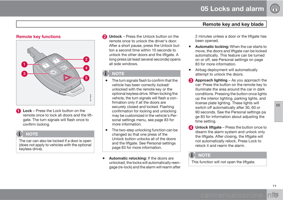 VOLVO C30 2011  Owner´s Manual 05 Locks and alarm
 Remote key and key blade
05

125 Remote key functions
G019402
Lock – Press the Lock button on the
remote once to lock all doors and the lift-
gate. The turn signals will flash 