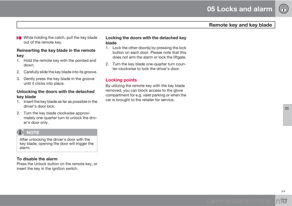VOLVO C30 2011  Owner´s Manual 05 Locks and alarm
 Remote key and key blade
05

127
While holding the catch, pull the key blade
out of the remote key.
Reinserting the key blade in the remote
key
1. Hold the remote key with the po