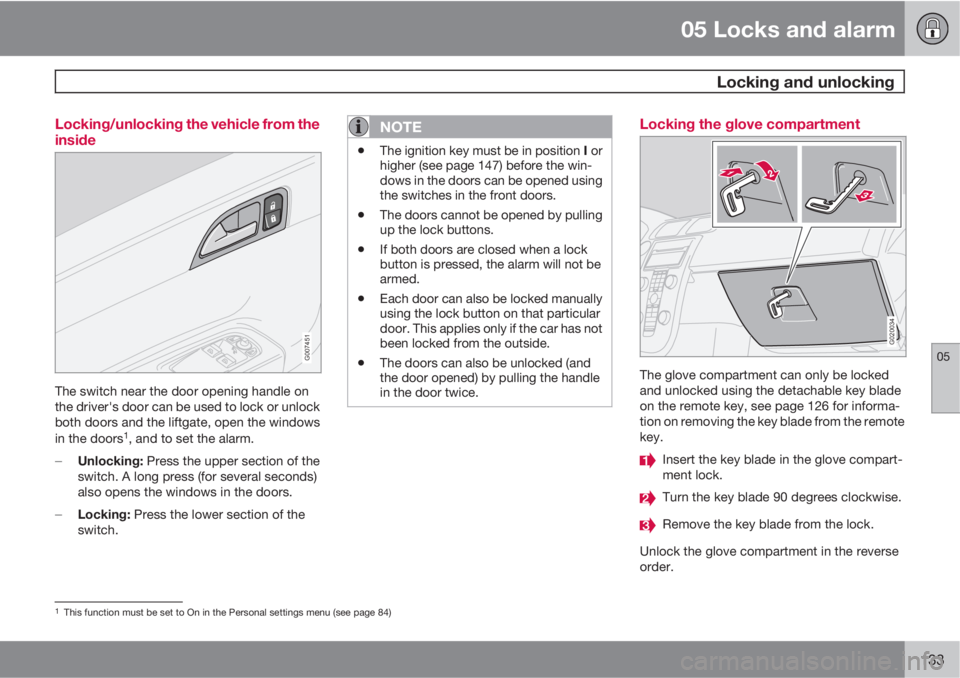 VOLVO C30 2011  Owner´s Manual 05 Locks and alarm
 Locking and unlocking
05
133 Locking/unlocking the vehicle from the
inside
G007451
The switch near the door opening handle on
the driver's door can be used to lock or unlock
bo
